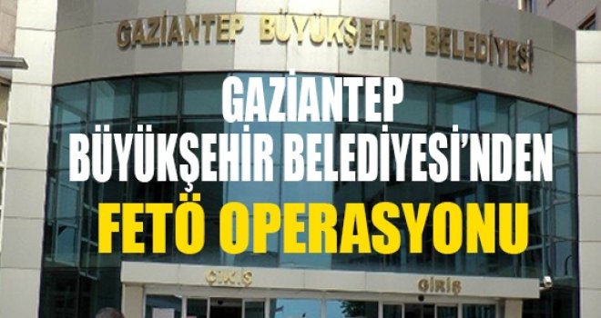 Gaziantep Büyükşehir'de FETÖ temizliği sürüyor!..