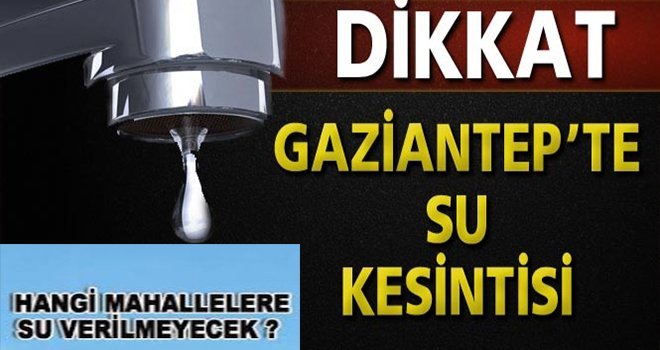 Gaziantep'te 3 gun sular yine kesik! işte o mahalleler