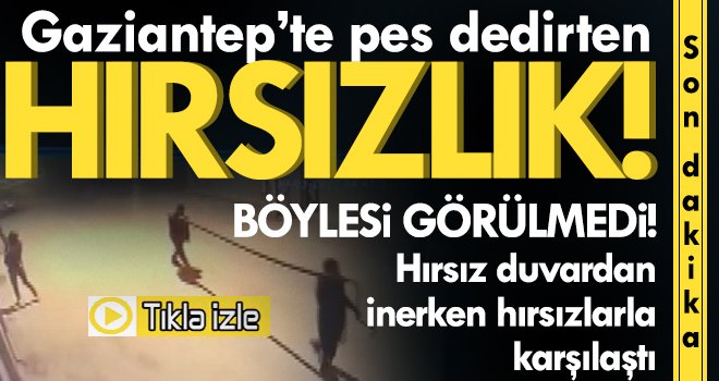 Gaziantep'te akıl almaz olay! Hırsız duvardan inerken hırsızlarla karşılaştı