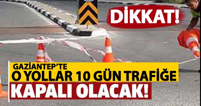 Gaziantep'te altyapı çalışmaları nedeniyle o yollar kapalı!