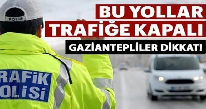 Gaziantep'te bugün bazı yollar trafiğe kapalı olacak!