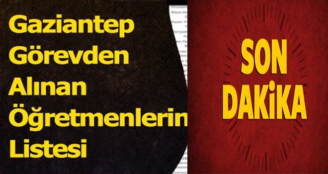 Gaziantep'te çok sayıda öğretmen KYK ile ihraç edildiler ve iade! İşte o liste.