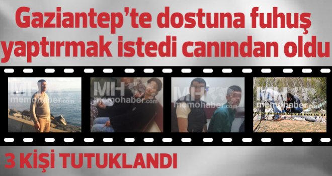 Gaziantep’te dostuna fuhuş yaptırmak istedi canından oldu