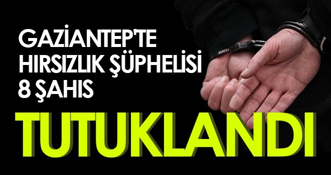 Gaziantep'te hırsızlık şüphelisi 8 şahıs tutuklandı