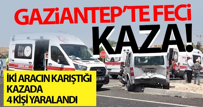 Gaziantep'te iki aracın karıştığı kazada 4 kişi yaralandı