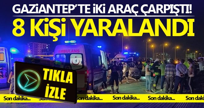 Gaziantep’te iki aracın karıştığı kazada 8 kişi yaralandı