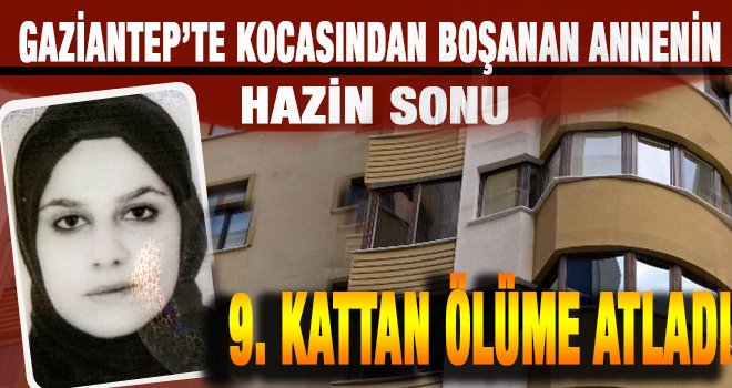 Gaziantep'te iki çocuk annesi bunalıma girdi: 9. kattan atladı...