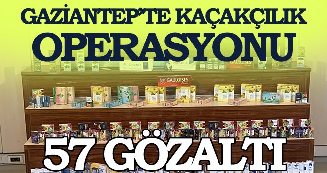 Gaziantep’te kaçakçılık operasyonu: 57 şüpheli yakalandı