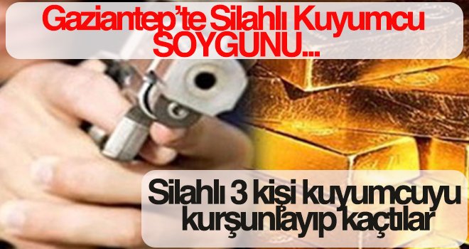 Gaziantep'te silahlı 3 kişi kuyumcuyu vurup soygun yaptı