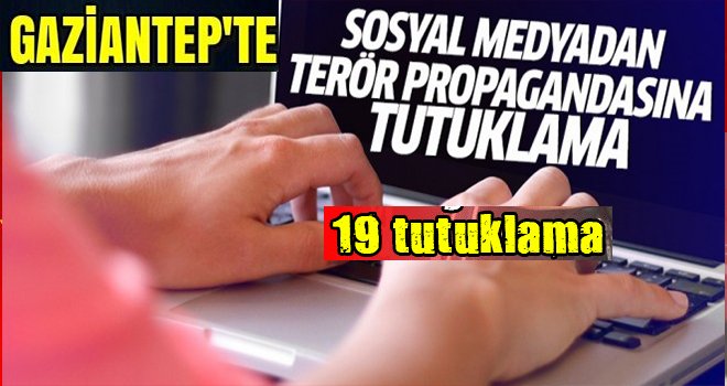 Gaziantep'te terör propagandasına 19 tutuklama