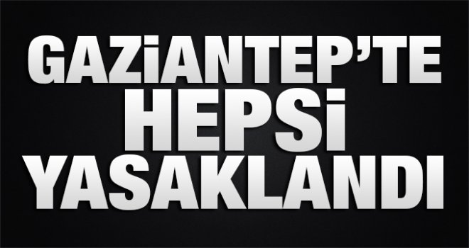 Gaziantep'te tüm etkinlikler 1 ay boyunca yasaklandı