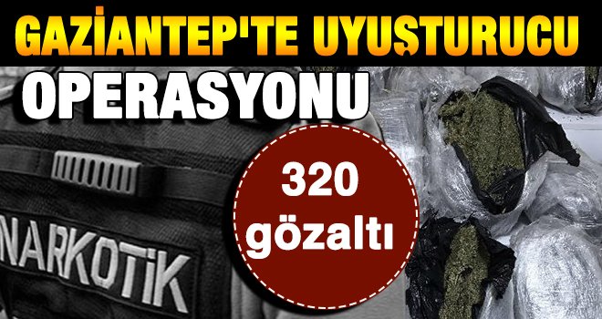 Gaziantep'te uyuşturucu operasyonu: 320 gözaltı 