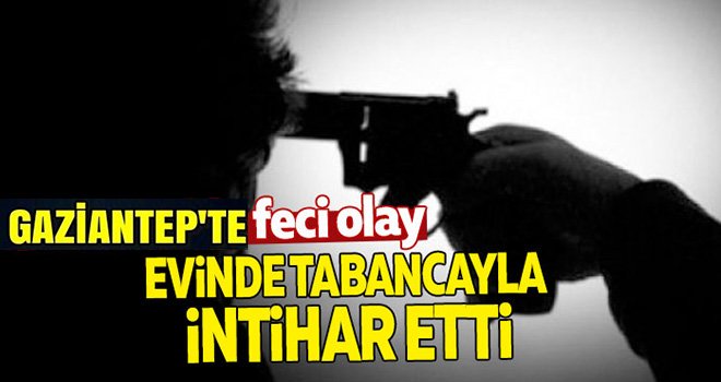 Gaziantep'te vahşet: Tabancayla intihar etti