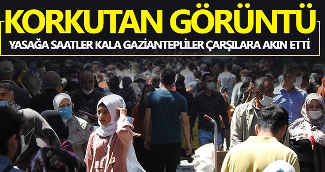 Gaziantep’te yasak öncesi korkutan görüntü