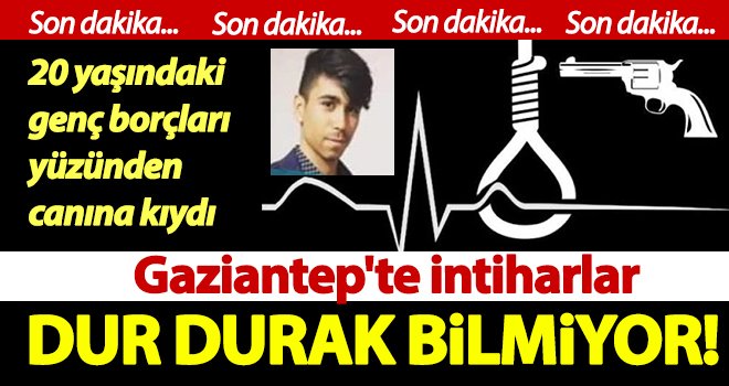 Gaziantep'te yine intihar! 20 yaşındaki genç canına kıydı