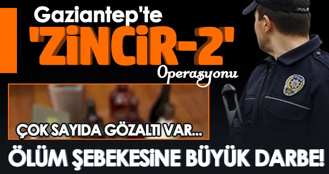 Gaziantep'te 'ZİNCİR-2' operasyonu: Çok sayıda gözaltı var