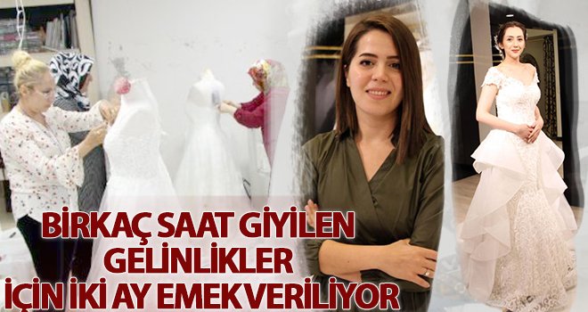 İki ayda hazırlanıyor, birkaç saat giyiliyor! 