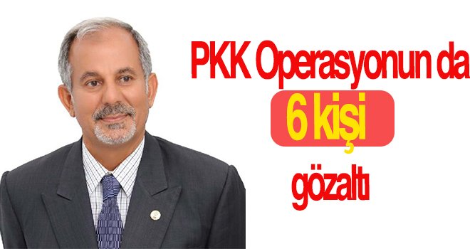 İslahiye'de PKK operasyonu: 6 gözalt