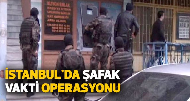 İstanbul'da şafak vakti operasyonu