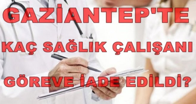 İşte Gaziantep'te görevine iade edilen sağlık çalışanları