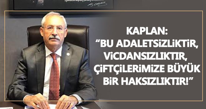 Kaplan: Girdi maliyetleri arttı, taban fiyatları azaldı!