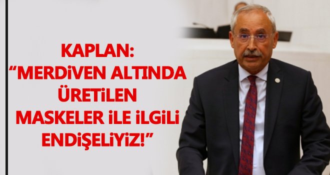 Kaplan: Merdiven altında üretilen maskeler ile ilgili endişeliyiz 