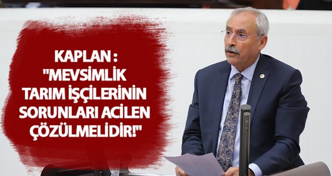 Kaplan, Mevsimlik Tarım İşçilerinin sorunlarına değindi