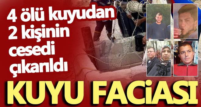 Kuyu faciası: 4 ölü! Kuyudan 2 kişinin cesedi çıkarıldı