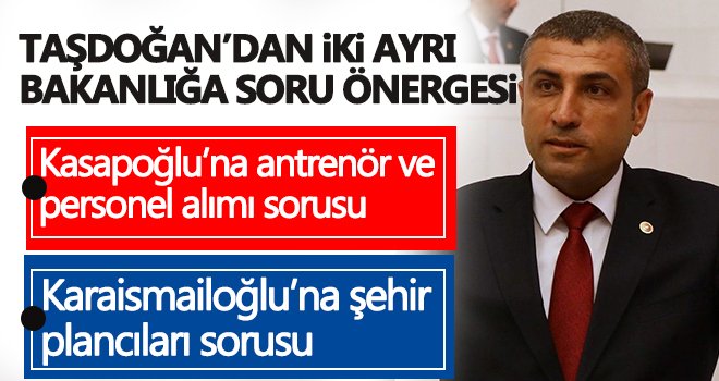 Milletvekili Taşdoğan’dan iki ayrı bakanlığa soru önergesi