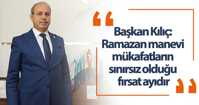 Oğuzeli Belediye Başkanı Kılıç’tan Ramazan ayı mesajı