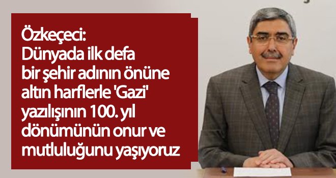 Özkeçeci, Gaziantep'e 'Gazi'lik unvanı verilişinin 100. yılını kutladı