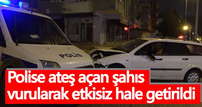 Polise ateş açan şahıs vurularak etkisiz hale getirildi