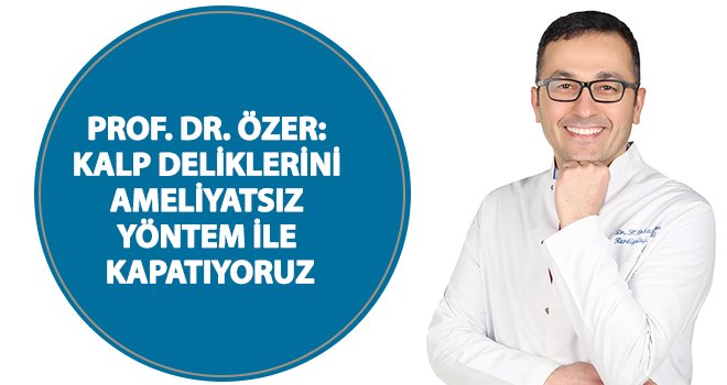 Prof. Dr. Özer'den kalp delikleri için ameliyatsız tedavi