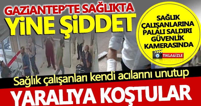 Sağlık çalışanlarına palalı saldırı güvenlik kamerasında