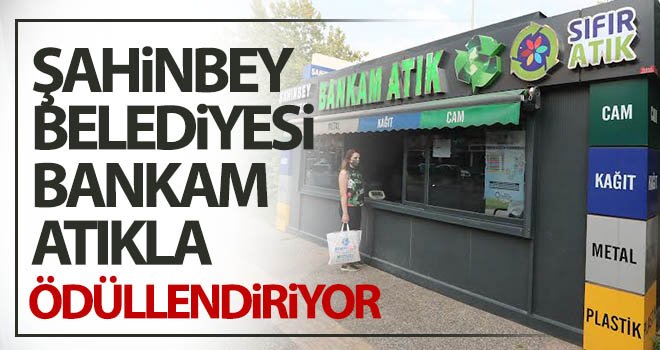 Şahinbey belediyesi bankam atıkla ödüllendiriyor