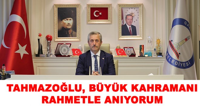 Tahmazoğlu; tüm şehitlerimizi rahmet ve minnetle anıyorum