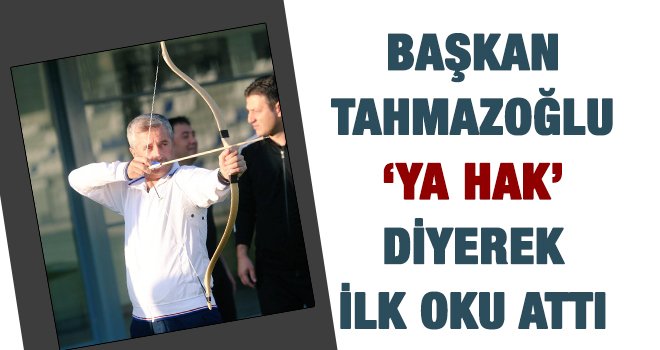 Tahmazoğlu, ‘Ya Hak’ diyerek ilk ok atışını yaptı