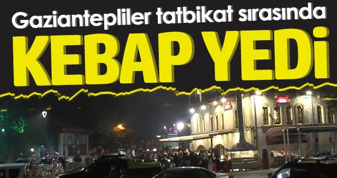 Tatbikat sırasında Gaziantepliler kebap yedi...