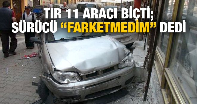 TIR 11 aracı biçti; sürücü "farketmedim" dedi