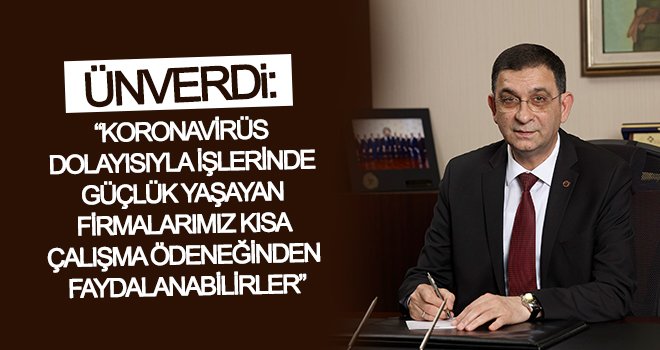 Ünverdi: Firmalarımız kısa çalışma ödeneğinden faydalanabilirler