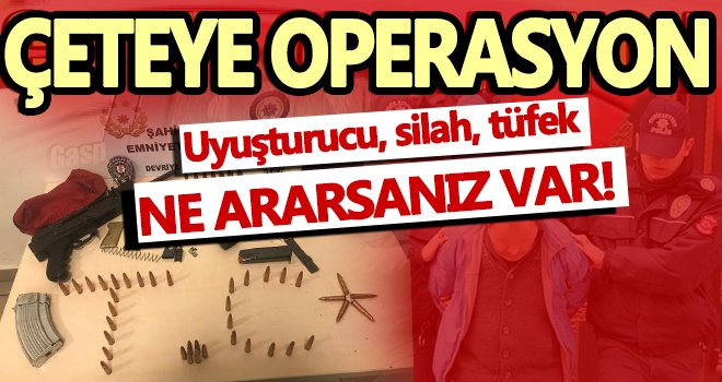 Uyuşturucu, silah, tüfek ne ararsanız var! Çok sayıda gözaltı...