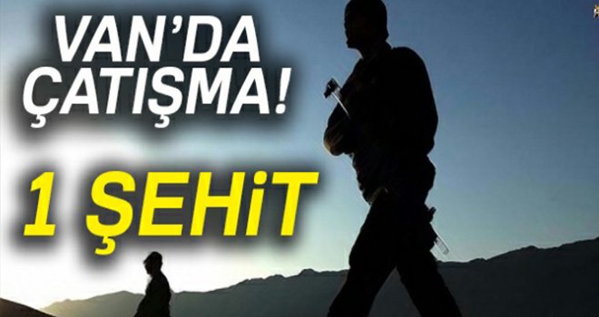 Van'da çatışma! 1 askerimiz şehit oldu