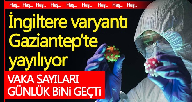 Varyant alarmı! Gaziantep’te vaka sayıları günlük bini geçti